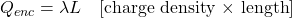  Q_{enc} = \lambda L \quad [\text{charge density &times; length}] 