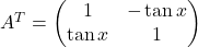 A^{T}=\begin{pmatrix}1 & -\tan x\\ \tan x & 1\end{pmatrix}