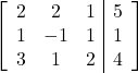 \left[\begin{array}{ccc|c}2 & 2 & 1 & 5\\1 & -1 & 1 & 1\\3 & 1 & 2 & 4\end{array}\right]