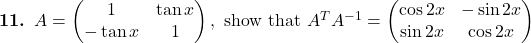 \textbf{11. } A=\begin{pmatrix}1 & \tan x\\ -\tan x & 1\end{pmatrix}, \text{ show that } A^{T}A^{-1}=\begin{pmatrix}\cos 2x & -\sin 2x\\\sin 2x & \cos 2x\end{pmatrix}