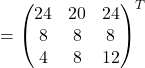=\begin{pmatrix}24 & 20 & 24\\8 & 8 & 8\\4 & 8 & 12\end{pmatrix}^{T}