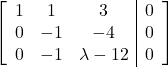 \left[\begin{array}{ccc|c}1 & 1 & 3 & 0\\0 & -1 & -4 & 0\\0 & -1 & \lambda -12 & 0\end{array}\right]