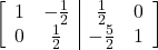 \left[\begin{array}{cc|cc}1 & -\frac{1}{2} & \frac{1}{2} & 0\\0 & \frac{1}{2} & -\frac{5}{2} & 1\end{array}\right]