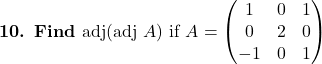\textbf{10. Find } \text{adj}(\text{adj }A) \text{ if } A=\begin{pmatrix}1 & 0 & 1\\0 & 2 & 0\\-1 & 0 & 1\end{pmatrix}