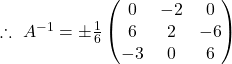 \therefore\ A^{-1}=\pm\frac{1}{6}\begin{pmatrix}0 & -2 & 0\\6 & 2 & -6\\-3 & 0 & 6\end{pmatrix}