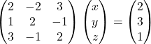 \begin{pmatrix}2 & -2 & 3\\1 & 2 & -1\\3 & -1 & 2\end{pmatrix}\begin{pmatrix}x\\y\\z\end{pmatrix}=\begin{pmatrix}2\\3\\1\end{pmatrix}