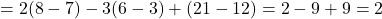 = 2(8-7) - 3(6-3) + (21-12) = 2 - 9 + 9 = 2