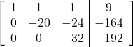 \left[\begin{array}{ccc|c}1 & 1 & 1 & 9\\0 & -20 & -24 & -164\\0 & 0 & -32 & -192\end{array}\right]