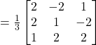 =\frac{1}{3}\begin{bmatrix}2 & -2 & 1 \\2 & 1 & -2 \\1 & 2 & 2\end{bmatrix}