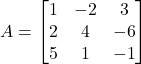 A =\begin{bmatrix}1 & -2 & 3 \\2 & 4 & -6 \\5 & 1 & -1\end{bmatrix}