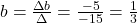b=\frac{\Delta b}{\Delta}=\frac{-5}{-15}=\frac{1}{3}