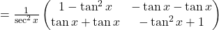 =\frac{1}{\sec^2 x}\begin{pmatrix}1-\tan^2 x & -\tan x-\tan x\\\tan x+\tan x & -\tan^2 x+1\end{pmatrix}