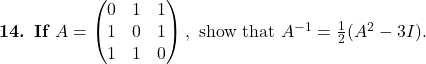 \textbf{14. If } A=\begin{pmatrix}0 & 1 & 1\\ 1 & 0 & 1\\ 1 & 1 & 0\end{pmatrix}, \text{ show that } A^{-1}=\frac{1}{2}(A^2-3I).