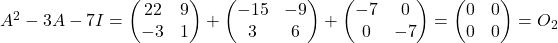 A^2 - 3A - 7I =\begin{pmatrix}22 & 9\\ -3 & 1\end{pmatrix}+\begin{pmatrix}-15 & -9\\ 3 & 6\end{pmatrix}+\begin{pmatrix}-7 & 0\\ 0 & -7\end{pmatrix}= \begin{pmatrix}0 & 0\\ 0 & 0\end{pmatrix}= O_2