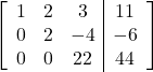 \left[\begin{array}{ccc|c}1 & 2 & 3 & 11\\0 & 2 & -4 & -6\\0 & 0 & 22 & 44\end{array}\right]