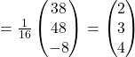 =\frac{1}{16}\begin{pmatrix}38\\48\\-8\end{pmatrix}=\begin{pmatrix}2\\3\\4\end{pmatrix}