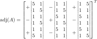 \text{adj}(A) =\begin{bmatrix}+\begin{vmatrix}5 & 1 \\ 1 & 5\end{vmatrix} &-\begin{vmatrix}1 & 1 \\ 1 & 5\end{vmatrix} &+\begin{vmatrix}1 & 5 \\ 1 & 1\end{vmatrix} \\-\begin{vmatrix}1 & 1 \\ 1 & 5\end{vmatrix} &+\begin{vmatrix}5 & 1 \\ 1 & 5\end{vmatrix} &-\begin{vmatrix}5 & 1 \\ 1 & 1\end{vmatrix} \\+\begin{vmatrix}1 & 1 \\ 5 & 1\end{vmatrix} &-\begin{vmatrix}5 & 1 \\ 1 & 1\end{vmatrix} &+\begin{vmatrix}5 & 1 \\ 1 & 5\end{vmatrix}\end{bmatrix}^{T}