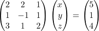 \begin{pmatrix}2 & 2 & 1\\1 & -1 & 1\\3 & 1 & 2\end{pmatrix}\begin{pmatrix}x\\y\\z\end{pmatrix}=\begin{pmatrix}5\\1\\4\end{pmatrix}