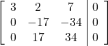 \left[\begin{array}{ccc|c}3 & 2 & 7 & 0\\0 & -17 & -34 & 0\\0 & 17 & 34 & 0\end{array}\right]
