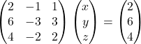 \begin{pmatrix}2 & -1 & 1\\6 & -3 & 3\\4 & -2 & 2\end{pmatrix}\begin{pmatrix}x\\y\\z\end{pmatrix}=\begin{pmatrix}2\\6\\4\end{pmatrix}