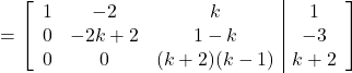 = \left[\begin{array}{ccc|c}1 & -2 & k & 1\\0 & -2k+2 & 1-k & -3\\0 & 0 & (k+2)(k-1) & k+2\end{array}\right]