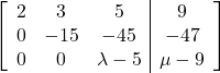 \left[\begin{array}{ccc|c}2 & 3 & 5 & 9\\0 & -15 & -45 & -47\\0 & 0 & \lambda-5 & \mu-9\end{array}\right]