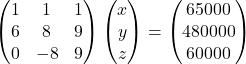 \begin{pmatrix}1 & 1 & 1\\6 & 8 & 9\\0 & -8 & 9\end{pmatrix}\begin{pmatrix}x\\y\\z\end{pmatrix}=\begin{pmatrix}65000\\480000\\60000\end{pmatrix}