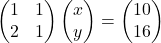 \begin{pmatrix}1 & 1\\2 & 1\end{pmatrix}\begin{pmatrix}x\\y\end{pmatrix}=\begin{pmatrix}10\\16\end{pmatrix}