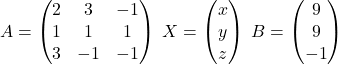 A=\begin{pmatrix}2 & 3 & -1\\1 & 1 & 1\\3 & -1 & -1\end{pmatrix}\;X=\begin{pmatrix}x\\ y\\ z\end{pmatrix}\;B=\begin{pmatrix}9\\ 9\\ -1\end{pmatrix}