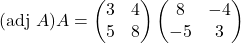 (\text{adj }A)A=\begin{pmatrix}3 & 4\\ 5 & 8\end{pmatrix}\begin{pmatrix}8 & -4\\ -5 & 3\end{pmatrix}