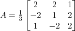 A = \frac{1}{3}\begin{bmatrix}2 & 2 & 1 \\-2 & 1 & 2 \\1 & -2 & 2\end{bmatrix}