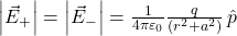  \left| \vec{E}_{+} \right| = \left| \vec{E}_{-} \right| = \frac{1}{4\pi \varepsilon_0} \frac{q}{(r^2 + a^2)} \, \hat{p} 