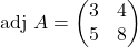 \text{adj }A=\begin{pmatrix}3 & 4\\ 5 & 8\end{pmatrix}