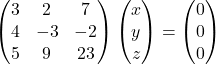 \begin{pmatrix}3 & 2 & 7\\4 & -3 & -2\\5 & 9 & 23\end{pmatrix}\begin{pmatrix}x\\y\\z\end{pmatrix}=\begin{pmatrix}0\\0\\0\end{pmatrix}
